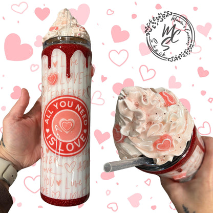 Valentines Tumbler, All you need is love candy, hearts, glitter, 3d dripping and whipped Cream 3d topper, on a 20oz or 30oz Straight Skinny