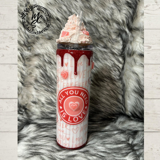 Valentines Tumbler, All you need is love candy, hearts, glitter, 3d dripping and whipped Cream 3d topper, on a 20oz or 30oz Straight Skinny